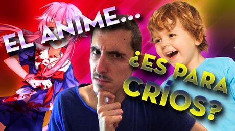 El ANIME... ¿es para CRÍOS?