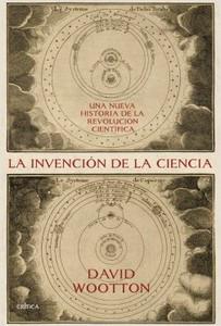 “La invención de la ciencia.Una nueva historia de la revolución científica”, de David Wootton