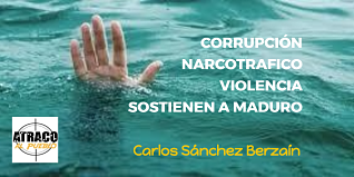 CORRUPCIÓN, NARCOTRAFICO Y VIOLENCIA SOSTIENEN DICTADURA DE MADURO