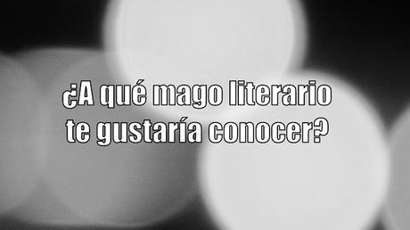¿A qué mago literario te gustaría conocer? | Pregunta de la Semana ¿A qué mago literario te gustaría conocer? | Pregunta de la Semana