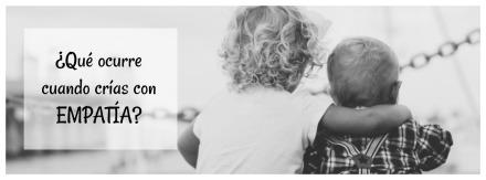 ¿Qué ocurre cuándo crías con empatía?