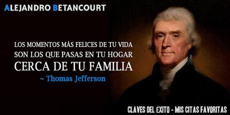 Los momentos más felices de tu vida son los que pasas en tu hogar al lado de tu familia (Thomas Jefferson).