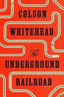 The Underground Raildoad: A novel. Colson Whitehead