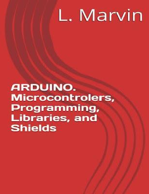 ARDUINO. Microcontrolers, Programming, libraries, and Shields
