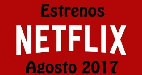 Estrenos de Netflix en Agosto de 2017 Estrenos de Netflix en Agosto de 2017