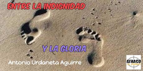 ENTRE LA INDIGNIDAD Y LA GLORIA