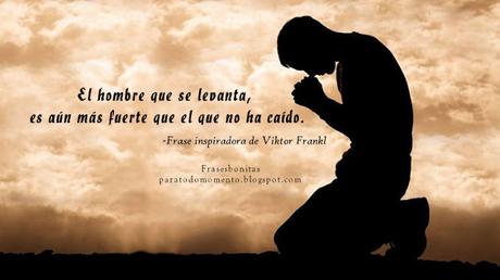 El hombre que se levanta, es aún más fuerte que el que no ha caído. -Frase inspiradora de Viktor Frankl