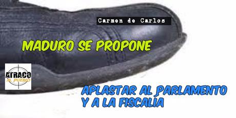 MADURO SE PROPONE APLASTAR EL PARLAMENTO Y A LA FISCALIA