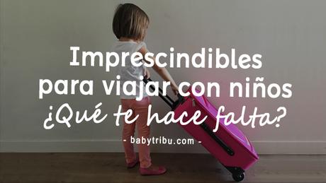 Lista de imprescindibles para viajar con niños ¿Qué hace te falta?