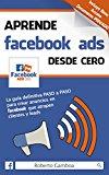 Aprende Facebook Ads desde cero: La guía definitiva PASO a PASO para crear anuncios en Facebook que atrapen clientes y leads