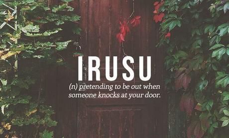 Irusu. Any country that invents a word for this action must be an introvert's paradise. [BuzzFeed: 16 Perfect Japanese Words You Need In Your Life]