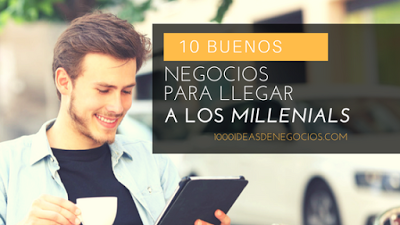 10 Buenos Negocios Para Llegar a Los Millenials