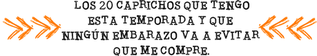 LOS 20 CAPRICHOS QUE TENGO ESTA TEMPORADA Y QUE NINGÚN EMBARAZO VA A EVITAR QUE ME COMPRE