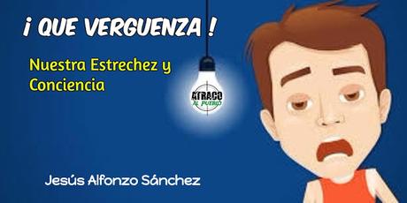 ¡QUÉ VERGÜENZA! NUESTRA ESTRECHEZ Y CONCIENCIA