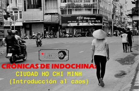 CRÓNICAS DE INDOCHINA: CIUDAD HO CHI MINH (INTRODUCCIÓN AL CAOS)