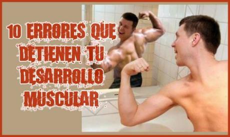 10 Errores comunes que detienen tu desarrollo muscular