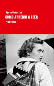AGNÉS DESARTHE, CÓMO APRENDÍ A LEER: CUANDO LEER O ESCRIBIR NO ES UNA ELECCIÓN AGNÉS DESARTHE, CÓMO APRENDÍ A LEER: CUANDO LEER O ESCRIBIR NO ES UNA ELECCIÓN
