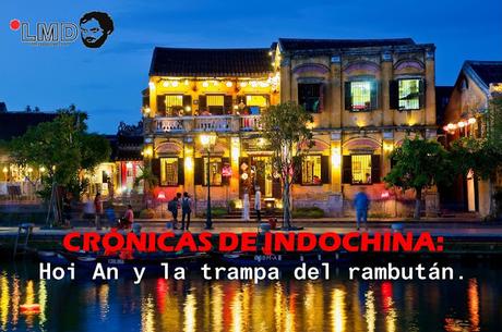 CRÓNICAS DE INDOCHINA: HOI AN Y LA TRAMPA DEL RAMBUTÁN