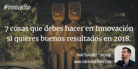 Infografía: 7 cosas que debes hacer en Innovación si quieres buenos resultados en 2018. Infografía: 7 cosas que debes hacer en Innovación si quieres buenos resultados en 2018.