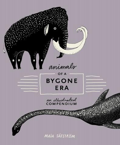 Animals of a Bygone Era: An Illustrated Compendium (Maja Säfström)