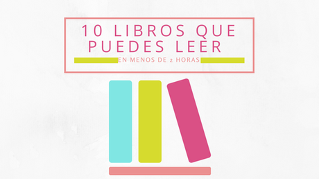 10 libros que puedes leer en menos de 2 horas 10 libros que puedes leer en menos de 2 horas