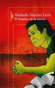 EL HOMBRE DE LA AZOTEA - DE ABELARDO SÁNCHEZ LEÓN EL HOMBRE DE LA AZOTEA - DE ABELARDO SÁNCHEZ LEÓN