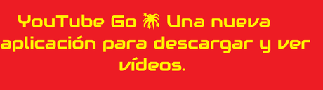 YouTube Go 🎆 Una nueva aplicación para descargar y ver vídeos.