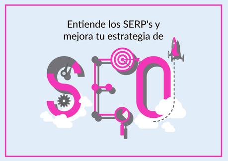 Entender los SERP’s te ayudará a mejorar tu estrategia SEO entiende los serps y mejora tu estrategia de seo