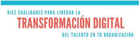 10 cualidades para liderar la transformación digital del talento en tu organización.