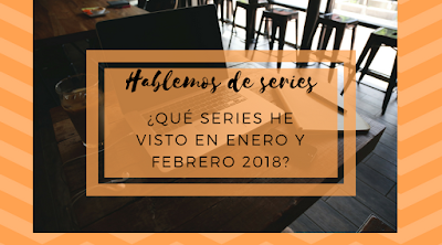 ¿Qué visto en enero/febrero? || Hablemos de series