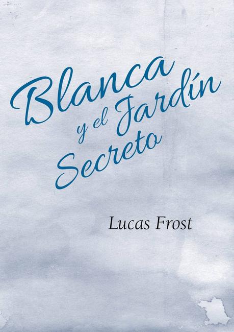 LLEGA LA PRIMERA NOVELA DE LUCAS FROST, “BLANCA Y EL JARDÍN SECRETO” LLEGA LA PRIMERA NOVELA DE LUCAS FROST, “BLANCA Y EL JARDÍN SECRETO”