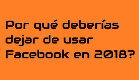  Por qué deberías dejar de usar Facebook en 2018?