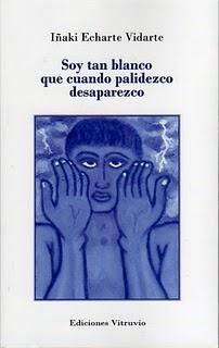 Soy tan blanco que cuando palidezco desaparezco, de Iñaki Echarte Vidarte