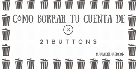 Cómo borrar tu cuenta de 21 buttons | Maria en la red