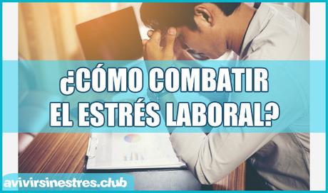 ¿Cómo combatir el estrés laboral? 5 Estrategias que te ayudarán Como combatir el estres laboral