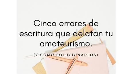Cinco señales que te delatan como escritor amateur (y como solucionarlas) Cinco señales que te delatan como escritor amateur (y como solucionarlas)