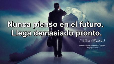«Nunca pienso en el futuro. Llega demasiado pronto».  -Albert Einstein