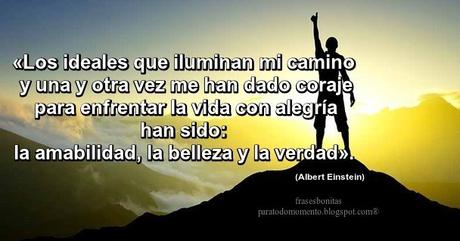 «Los ideales que iluminan mi camino y una y otra vez me han dado coraje para enfrentar la vida con alegría han sido: la amabilidad, la belleza y la verdad».  -Albert Einstein