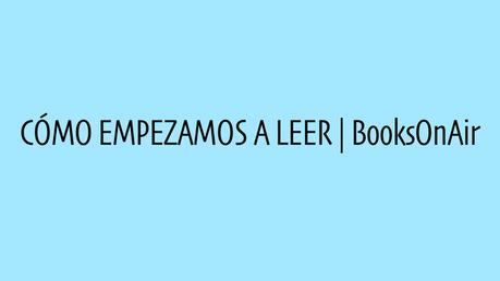 Cómo comenzamos a leer | BooksOnAir #4 Cómo comenzamos a leer BooksOnAir