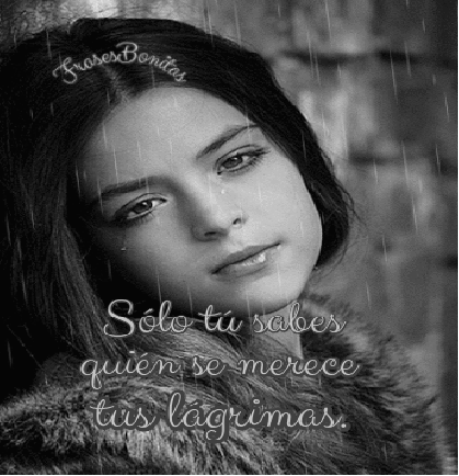 Sólo tú sabes quién se merece tus lágrimas.