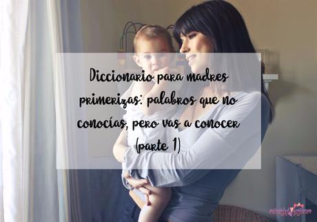 Diccionario para madres primerizas: palabros que no conocías, pero vas a conocer ;) (parte 1)