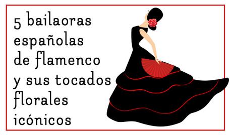 5 bailaoras españolas de flamenco y sus tocados florales icónicos