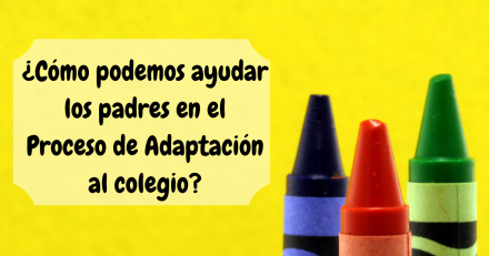 ¿Cómo podemos ayudar los padres en el proceso de adaptación al colegio de nuestros hijos e hijas?