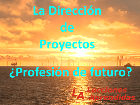 La Dirección de Proyectos, ¿Profesión de futuro? La Dirección de Proyectos, ¿Profesión de futuro?