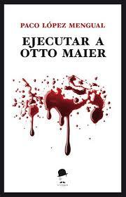 EJECUTAR A OTTO MAIER - PACO LÓPEZ MENGUAL