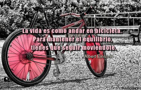 La vida es como andar en bicicleta. Para mantener el equilibrio, tienes que seguir moviéndote.   -Albert Einstein