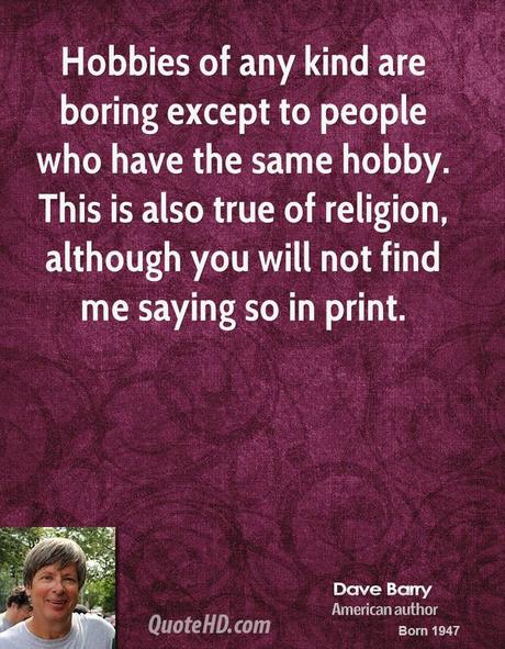 Hobbies Of Any Kind Are Boring Except To People Who Have The Same Hobby This