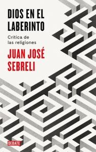 “Dios en el laberinto. Crítica de las religiones”, de Juan José Sebreli