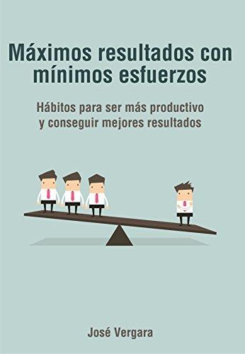 MÃ¡ximos resultados con mÃ­nimos esfuerzos: HÃ¡bitos para ser mÃ¡s productivo y conseguir mejores resultados (Serie de Productividad Tu Business Coach nÂº 5) de [Vergara, JosÃ©]