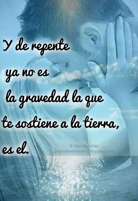 Y de repente ya no es la gravedad la que te sostiene a la tierra, es el. Frases de Películas - Frases Románticas